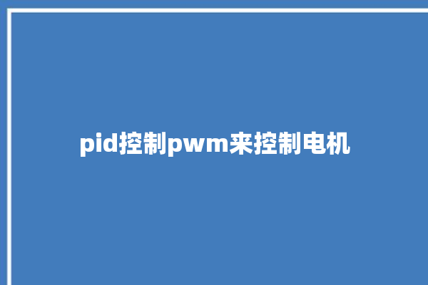 pid控制pwm来控制电机