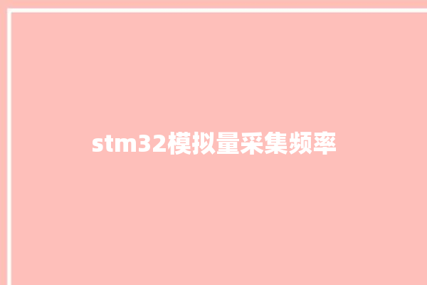 stm32模拟量采集频率