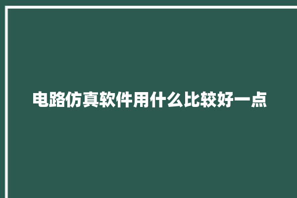 电路仿真软件用什么比较好一点