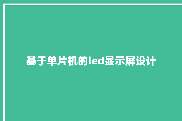 基于单片机的led显示屏设计