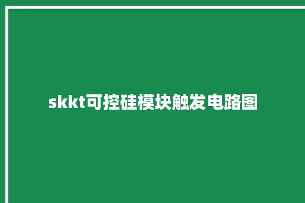 skkt可控硅模块触发电路图