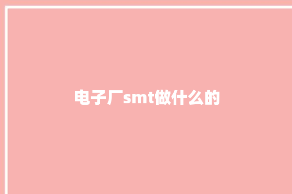 电子厂smt做什么的