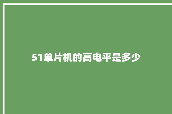 51单片机的高电平是多少