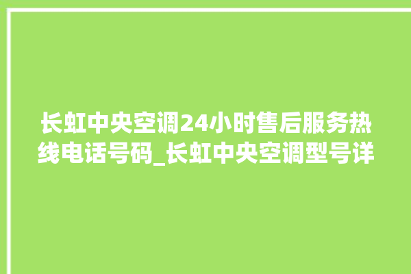 长虹中央空调24小时售后服务热线电话号码_长虹中央空调型号详解 。长虹