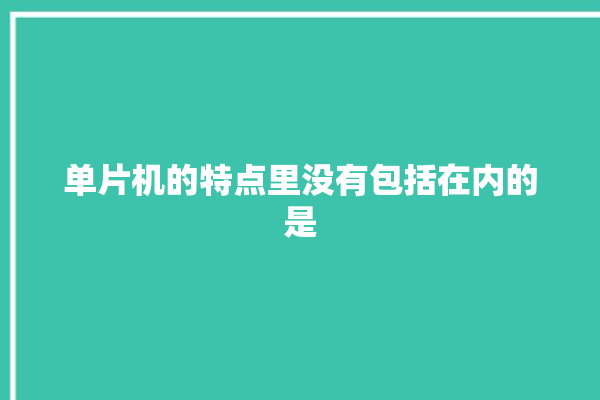 单片机的特点里没有包括在内的是