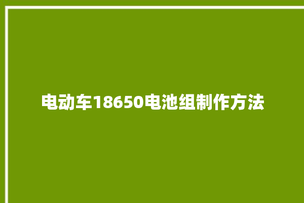 电动车18650电池组制作方法