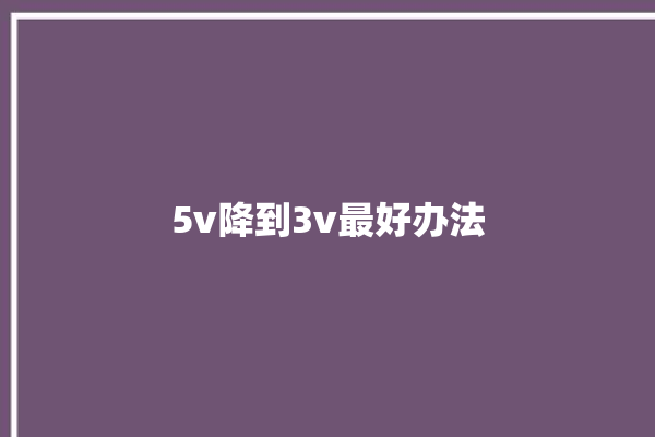 5v降到3v最好办法