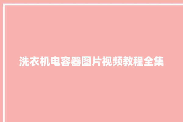 洗衣机电容器图片视频教程全集