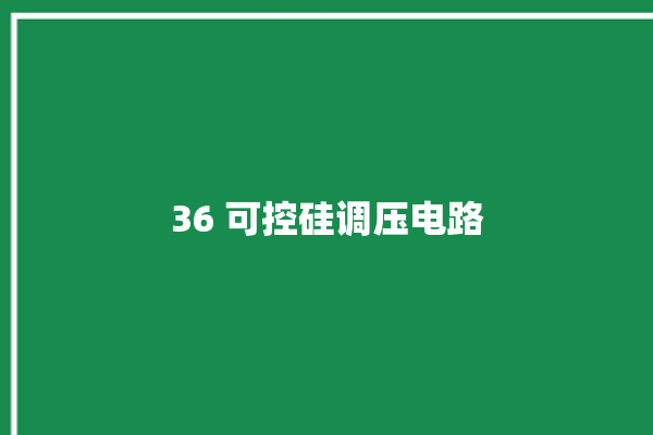 36 可控硅调压电路