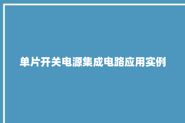 单片开关电源集成电路应用实例