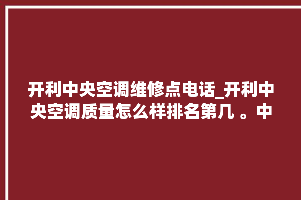 开利中央空调维修点电话_开利中央空调质量怎么样排名第几 。中央空调