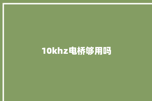 10khz电桥够用吗