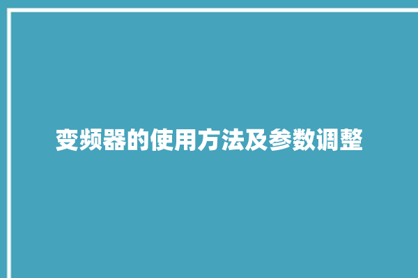 变频器的使用方法及参数调整