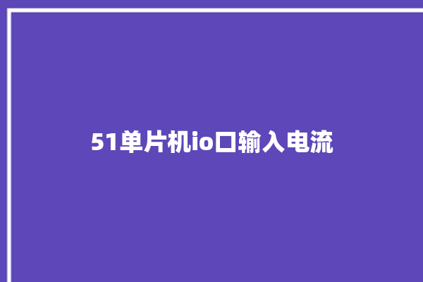 51单片机io口输入电流