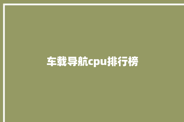 车载导航cpu排行榜