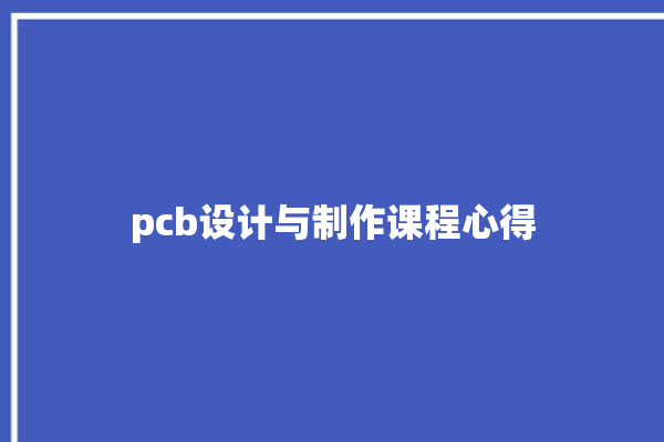 pcb设计与制作课程心得