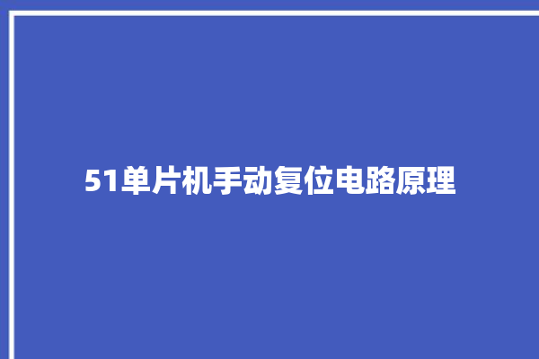 51单片机手动复位电路原理