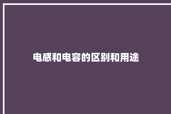 电感和电容的区别和用途