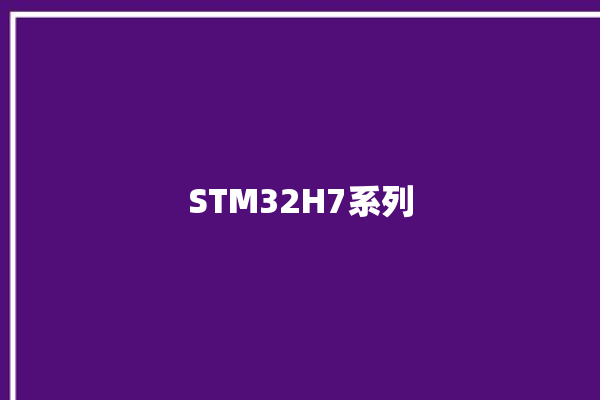 STM32H7系列