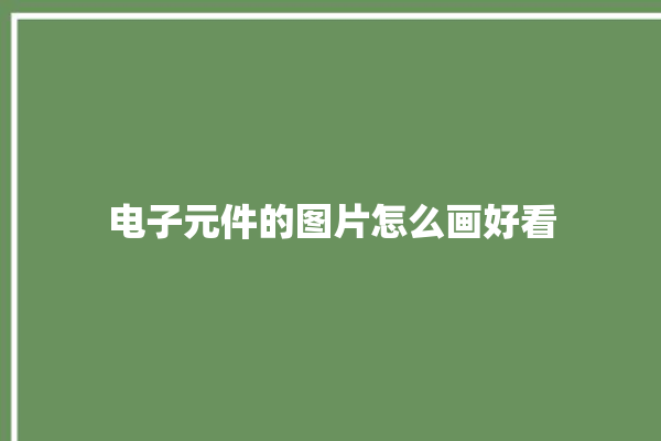 电子元件的图片怎么画好看