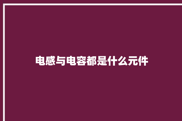 电感与电容都是什么元件