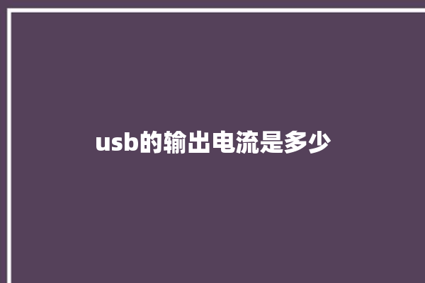 usb的输出电流是多少