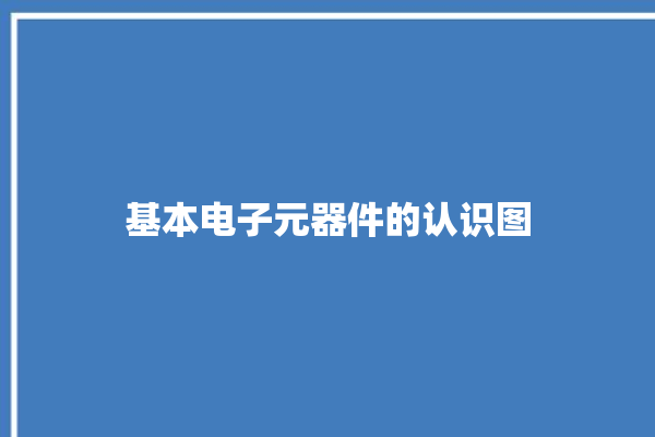 基本电子元器件的认识图