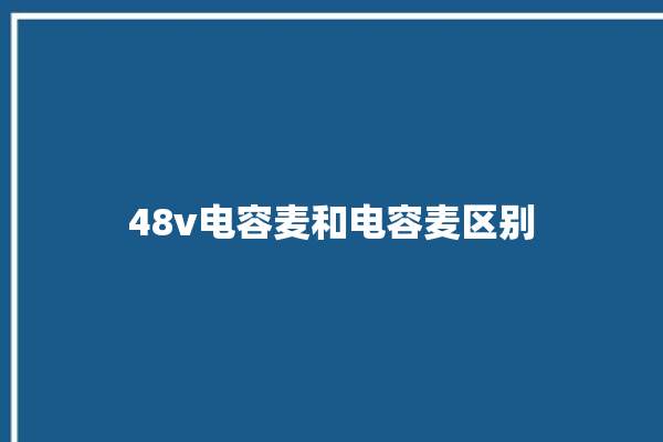 48v电容麦和电容麦区别