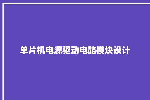 单片机电源驱动电路模块设计