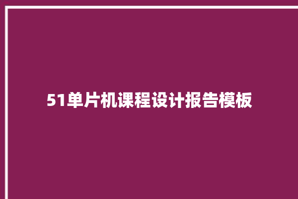 51单片机课程设计报告模板