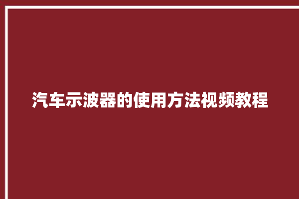 汽车示波器的使用方法视频教程