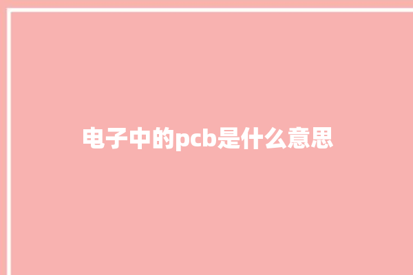 电子中的pcb是什么意思