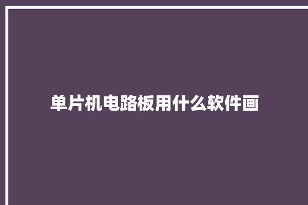 单片机电路板用什么软件画