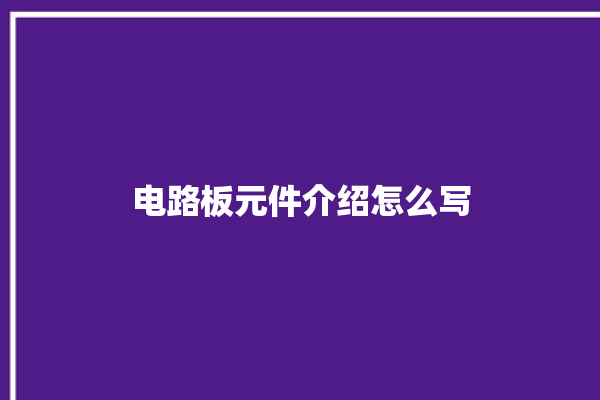 电路板元件介绍怎么写