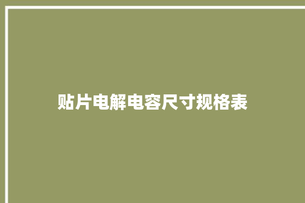 贴片电解电容尺寸规格表