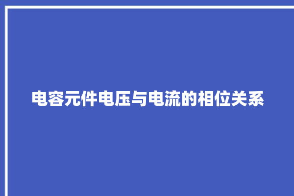 电容元件电压与电流的相位关系