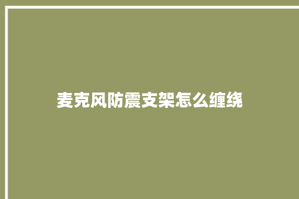 麦克风防震支架怎么缠绕