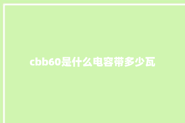 cbb60是什么电容带多少瓦