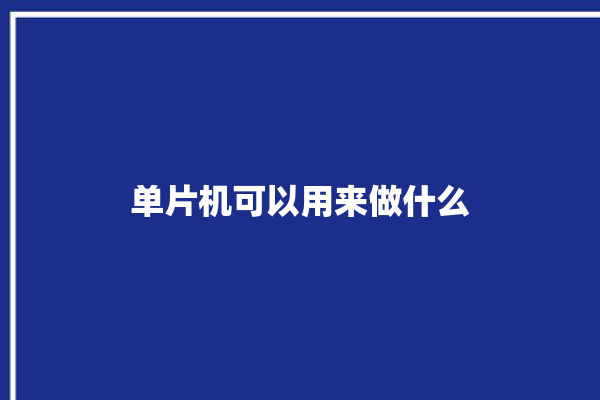 单片机可以用来做什么