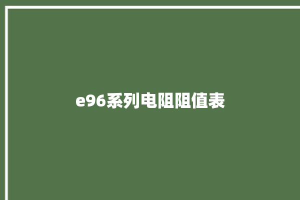 e96系列电阻阻值表