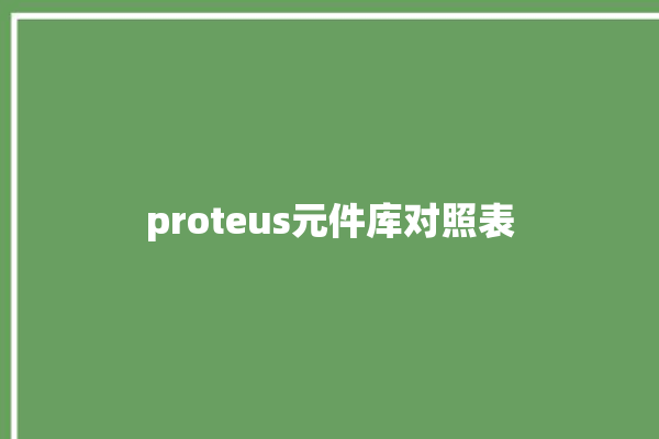 proteus元件库对照表