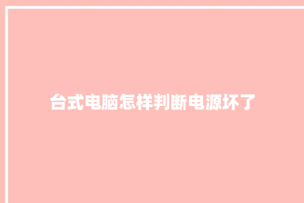 台式电脑怎样判断电源坏了