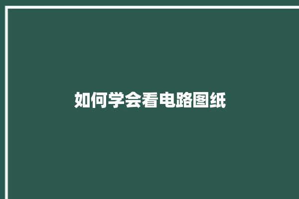 如何学会看电路图纸