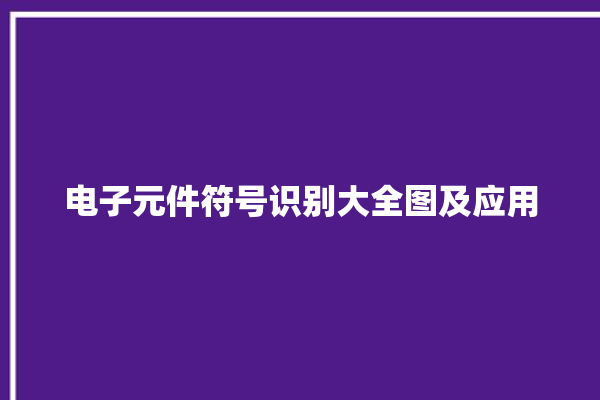 电子元件符号识别大全图及应用