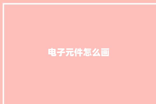 电子元件怎么画