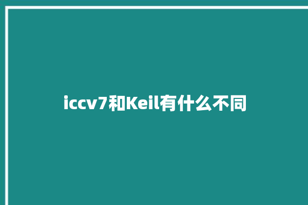 iccv7和Keil有什么不同