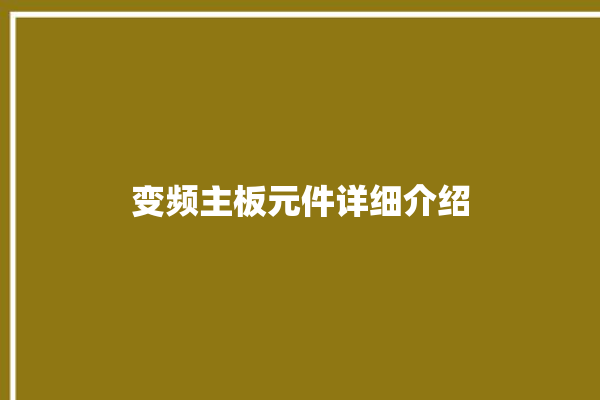 变频主板元件详细介绍