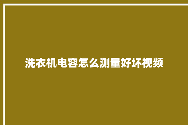 洗衣机电容怎么测量好坏视频