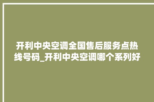 开利中央空调全国售后服务点热线号码_开利中央空调哪个系列好 。中央空调