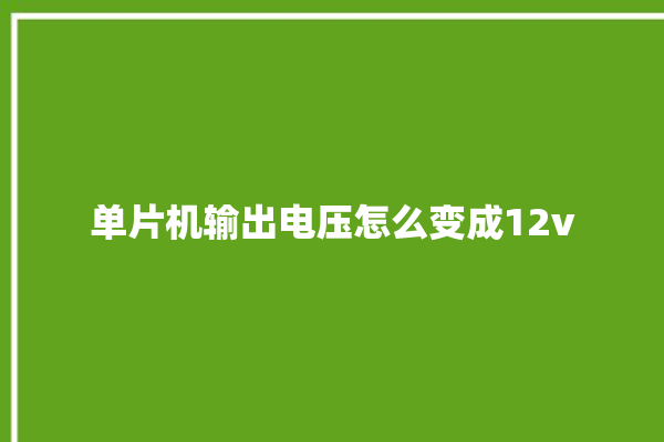 单片机输出电压怎么变成12v